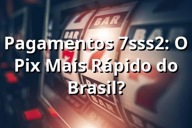 Pagamentos 7sss2: O Pix Mais Rápido do Brasil? 🚀