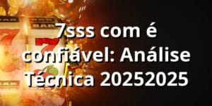 7sss com é confiável: Análise Técnica 2025/2025 🔒